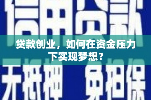 西咸贷款创业，如何在资金压力下实现梦想？