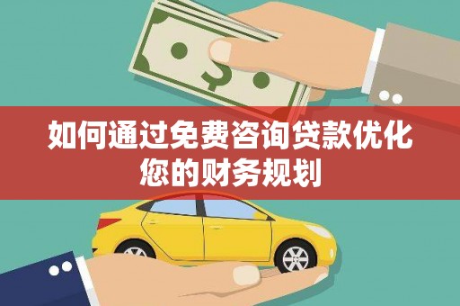 西咸如何通过免费咨询贷款优化您的财务规划