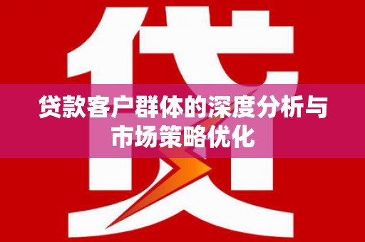 西咸贷款客户群体的深度分析与市场策略优化