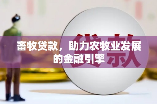 西咸畜牧贷款，助力农牧业发展的金融引擎