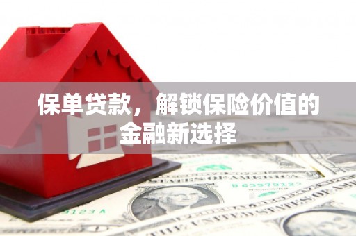 西咸保单贷款，解锁保险价值的金融新选择