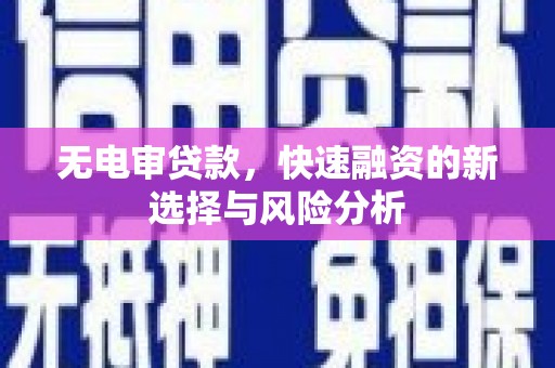 西咸无电审贷款，快速融资的新选择与风险分析