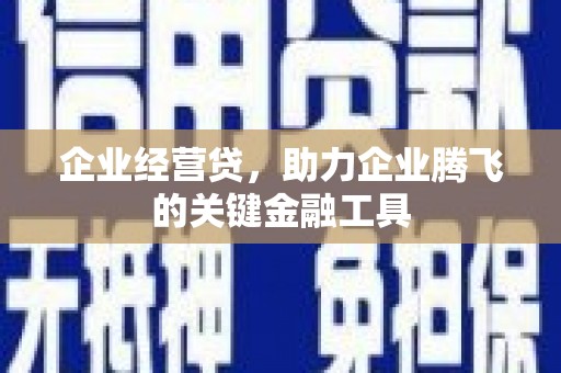 西咸企业经营贷，助力企业腾飞的关键金融工具