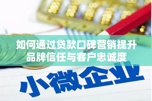 西咸如何通过贷款口碑营销提升品牌信任与客户忠诚度