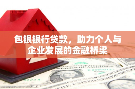 西咸包银银行贷款，助力个人与企业发展的金融桥梁