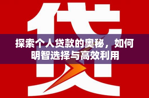 西咸探索个人贷款的奥秘，如何明智选择与高效利用