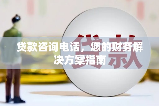 西咸贷款咨询电话，您的财务解决方案指南