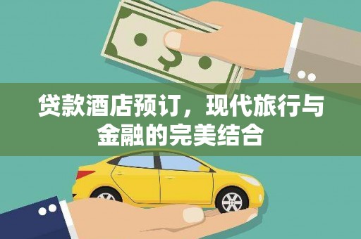 西咸贷款酒店预订，现代旅行与金融的完美结合
