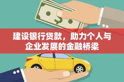 西咸建设银行贷款，助力个人与企业发展的金融桥梁