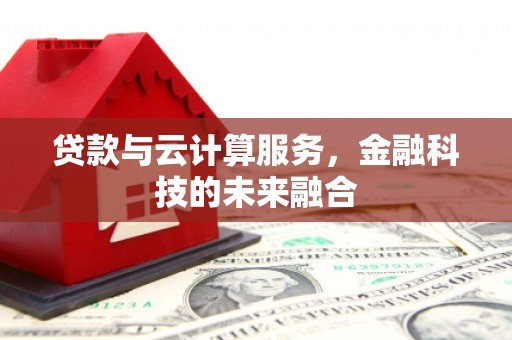 西咸贷款与云计算服务，金融科技的未来融合