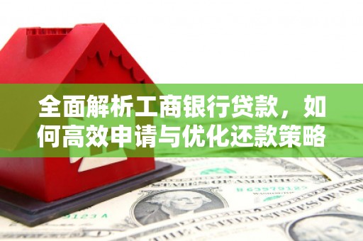 西咸全面解析工商银行贷款，如何高效申请与优化还款策略