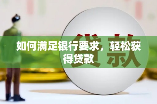 西咸如何满足银行要求，轻松获得贷款