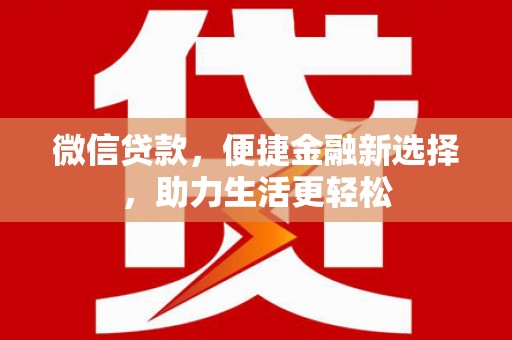 西咸微信贷款，便捷金融新选择，助力生活更轻松
