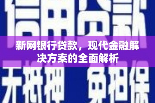 西咸新网银行贷款，现代金融解决方案的全面解析