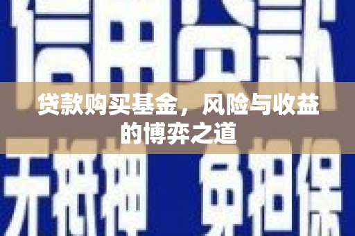 西咸贷款购买基金，风险与收益的博弈之道