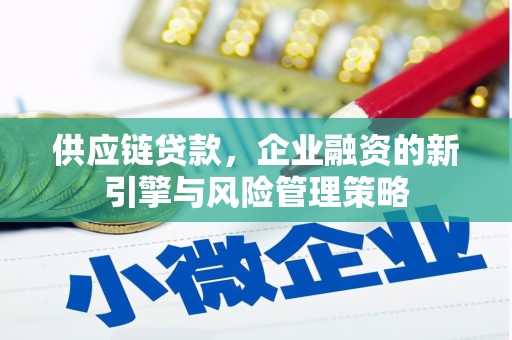 西咸供应链贷款，企业融资的新引擎与风险管理策略