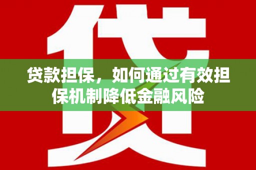 西咸贷款担保，如何通过有效担保机制降低金融风险