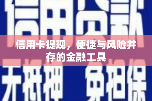 西咸信用卡提现，便捷与风险并存的金融工具