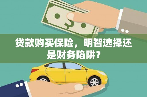 西咸贷款购买保险，明智选择还是财务陷阱？