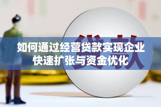 西咸如何通过经营贷款实现企业快速扩张与资金优化