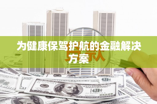西咸为健康保驾护航的金融解决方案