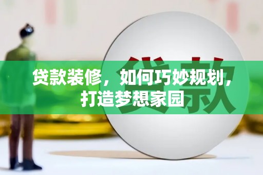 西咸贷款装修，如何巧妙规划，打造梦想家园