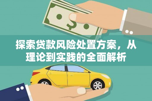 西咸探索贷款风险处置方案，从理论到实践的全面解析