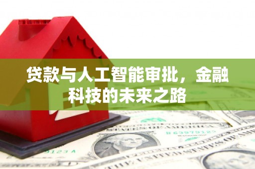 西咸贷款与人工智能审批，金融科技的未来之路