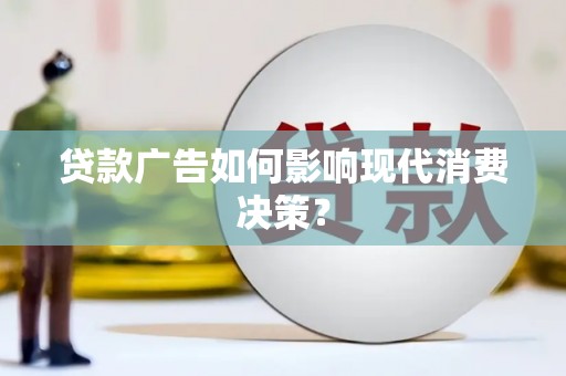 西咸贷款广告如何影响现代消费决策？