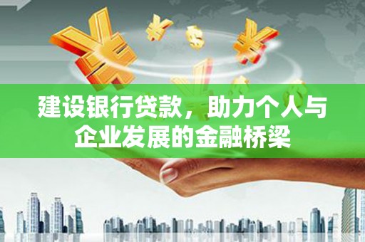 西咸建设银行贷款，助力个人与企业发展的金融桥梁