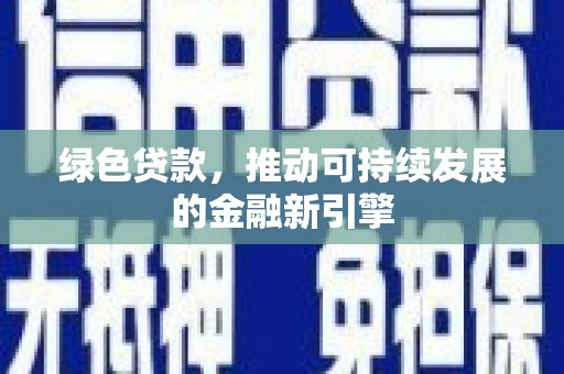 西咸绿色贷款，推动可持续发展的金融新引擎