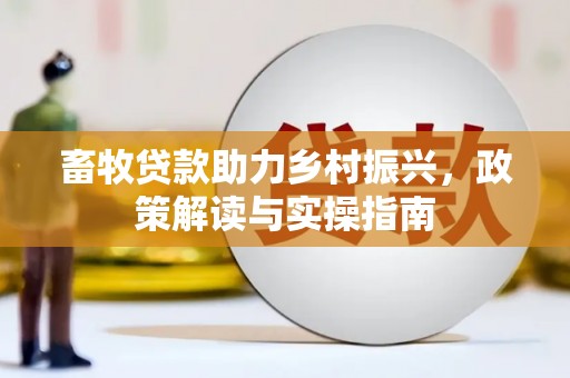 西咸畜牧贷款助力乡村振兴，政策解读与实操指南