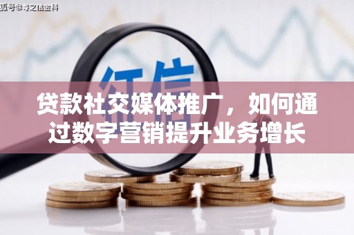 西咸贷款社交媒体推广，如何通过数字营销提升业务增长