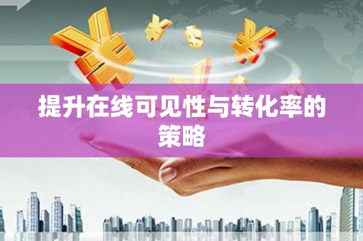 西咸提升在线可见性与转化率的策略