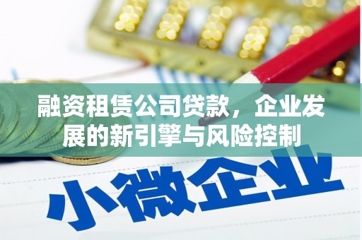 西咸融资租赁公司贷款，企业发展的新引擎与风险控制