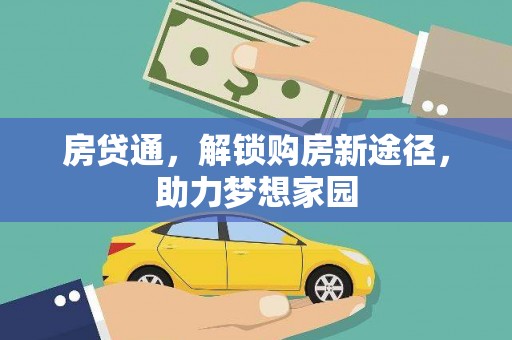 西咸房贷通，解锁购房新途径，助力梦想家园