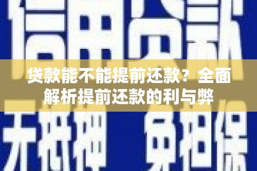 西咸贷款能不能提前还款？全面解析提前还款的利与弊
