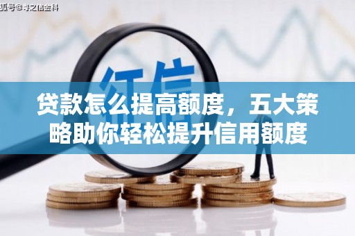 西咸贷款怎么提高额度，五大策略助你轻松提升信用额度