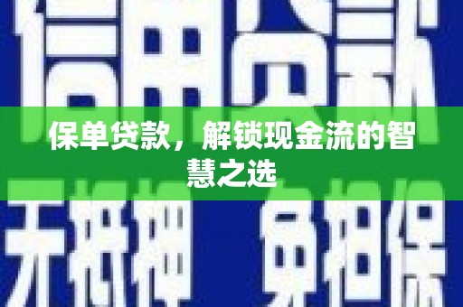 西咸保单贷款，解锁现金流的智慧之选