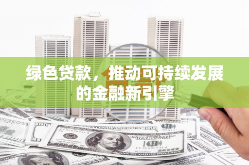 西咸绿色贷款，推动可持续发展的金融新引擎
