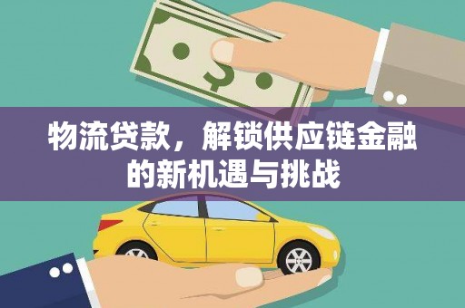 西咸物流贷款，解锁供应链金融的新机遇与挑战
