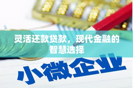 西咸灵活还款贷款，现代金融的智慧选择