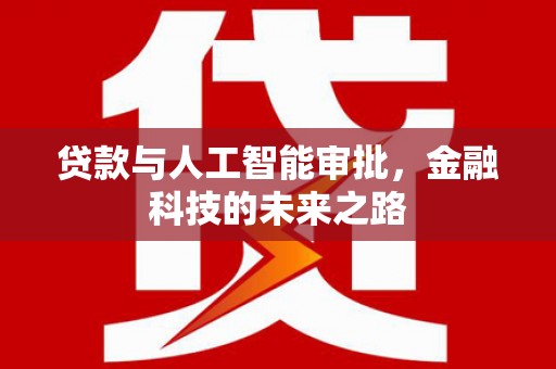 西咸贷款与人工智能审批，金融科技的未来之路