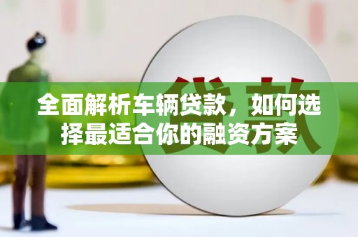 西咸全面解析车辆贷款，如何选择最适合你的融资方案