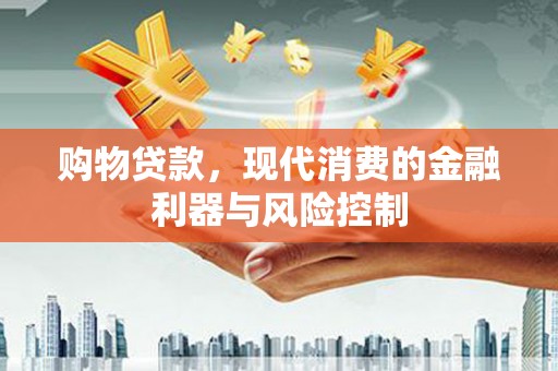西咸购物贷款，现代消费的金融利器与风险控制