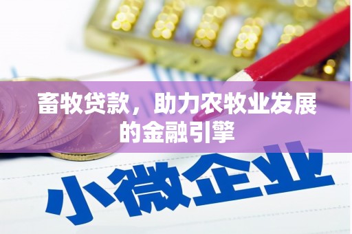 西咸畜牧贷款，助力农牧业发展的金融引擎