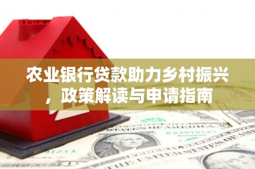 西咸农业银行贷款助力乡村振兴，政策解读与申请指南