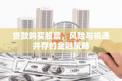 西咸贷款购买股票，风险与机遇并存的金融策略