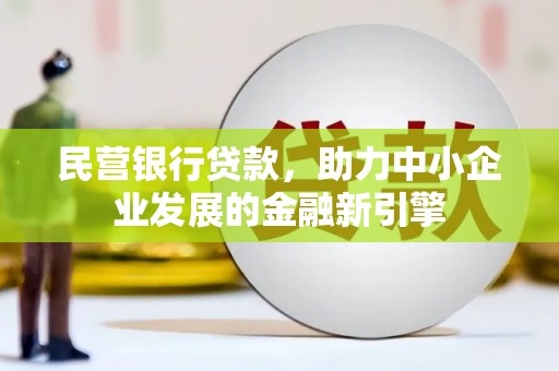西咸民营银行贷款，助力中小企业发展的金融新引擎