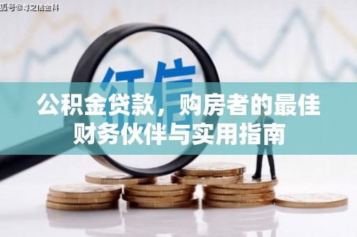 西咸公积金贷款，购房者的最佳财务伙伴与实用指南